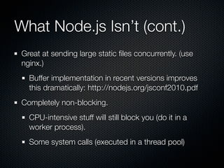 What Node.js Isn’t (cont.)
 Great at sending large static ﬁles concurrently. (use
 nginx.)
   Buffer implementation in rec...