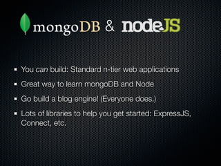 &

You can build: Standard n-tier web applications
Great way to learn mongoDB and Node
Go build a blog engine! (Everyone d...