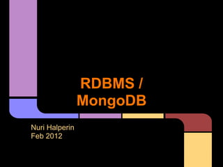 RDBMS /
                MongoDB
Nuri Halperin
Feb 2012
 