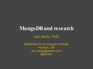 MongoDB and research Jan Aerts, PhD Wellcome Trust Sanger Institute Hinxton, UK [email_address] @jandot 