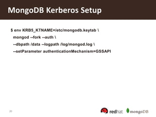 20
MongoDB Kerberos Setup
$ env KRB5_KTNAME=/etc/mongodb.keytab 
mongod --fork --auth 
--dbpath /data --logpath /log/mongod.log 
--setParameter authenticationMechanism=GSSAPI
 