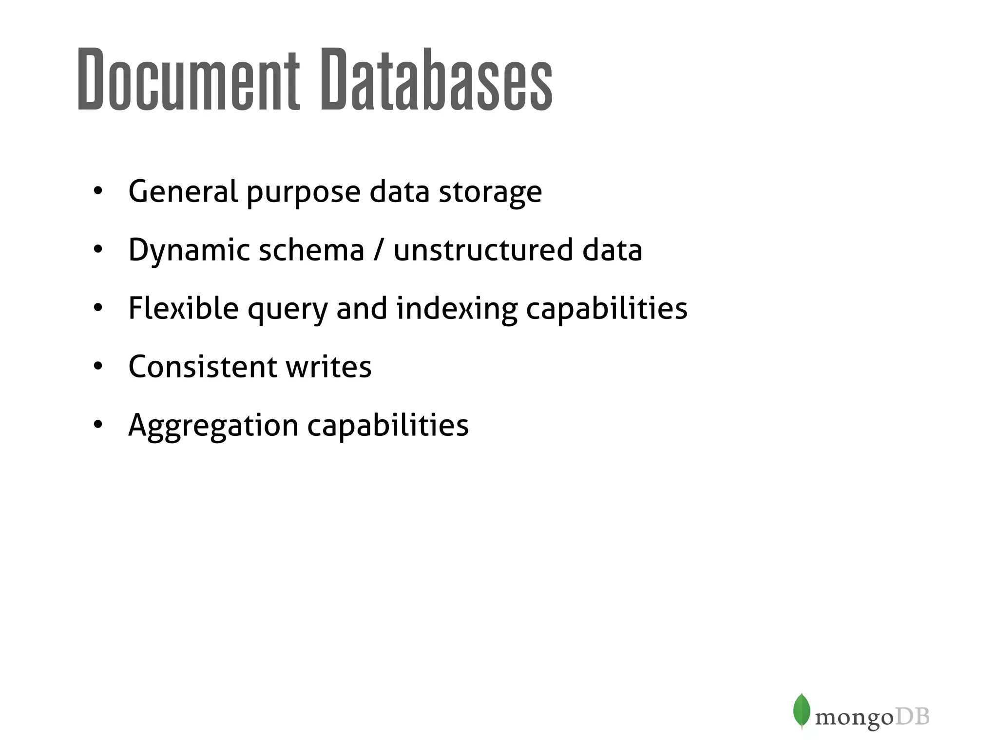 Document Databases
• General purpose data storage
• Dynamic schema / unstructured data
• Flexible query and indexing capabilities
• Consistent writes
• Aggregation capabilities
 