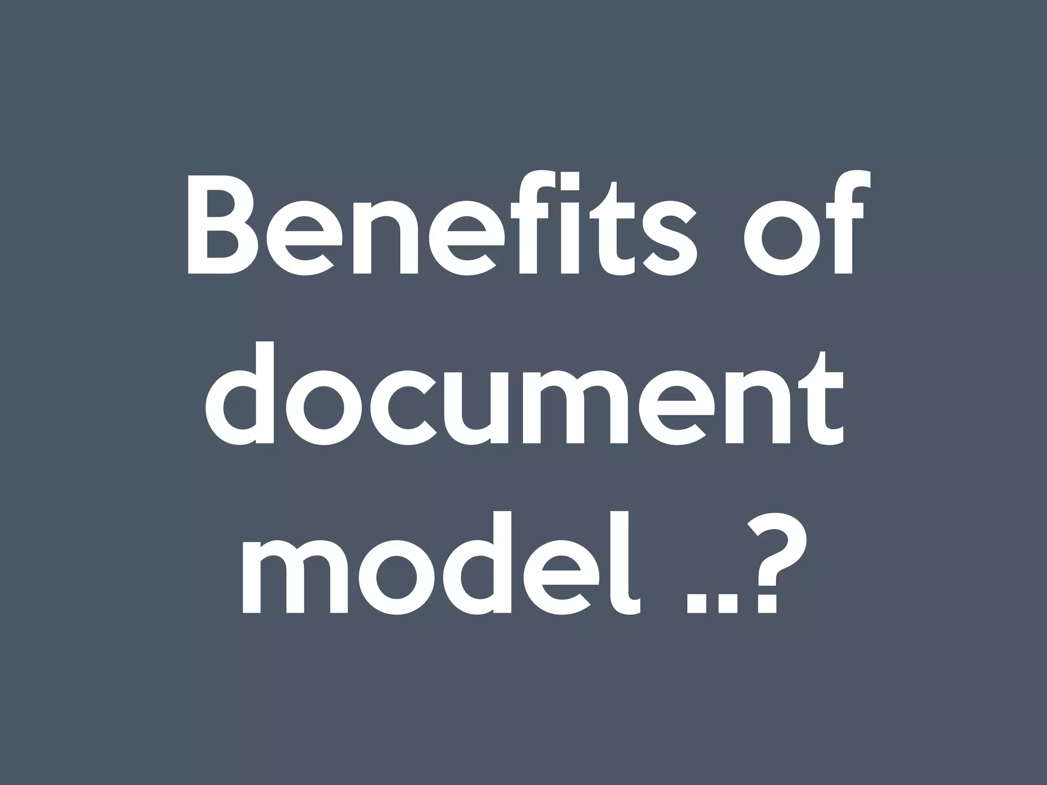 Benefits of
document
model ..?
 