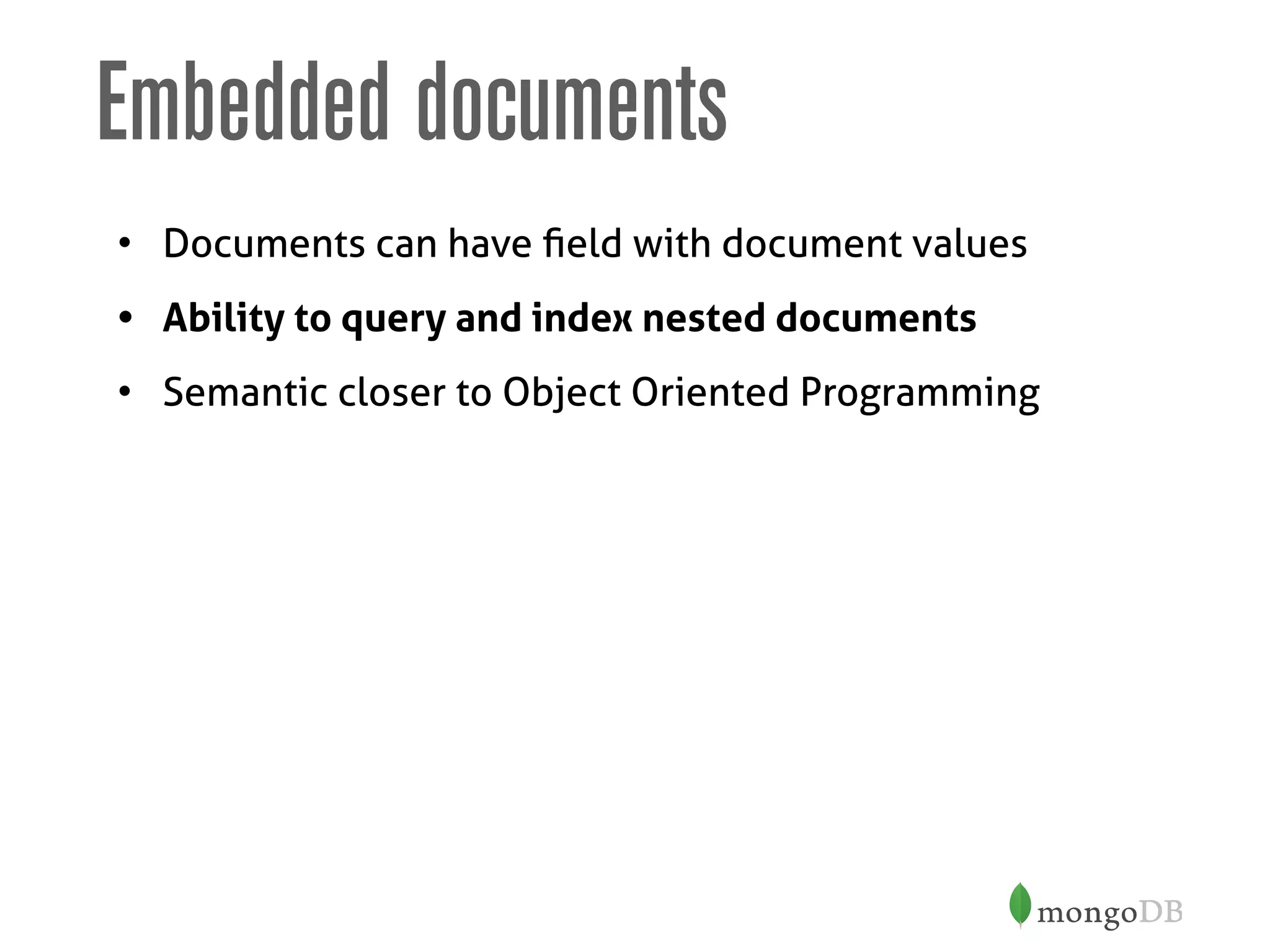 Embedded documents
• Documents can have ﬁeld with document values
• Ability to query and index nested documents
• Semantic closer to Object Oriented Programming
 
