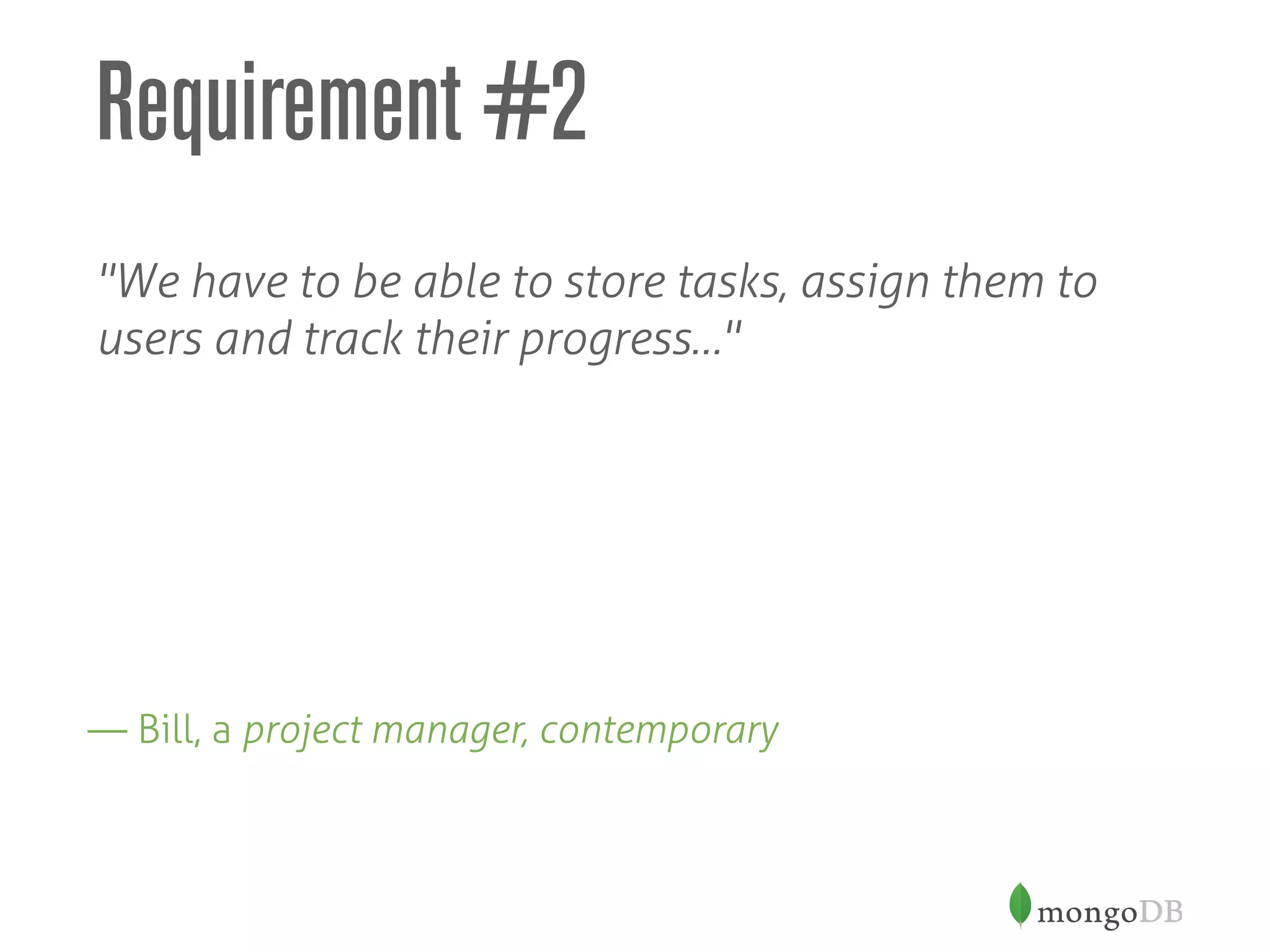 Requirement #2
"We have to be able to store tasks, assign them to
users and track their progress…"
— Bill, a project manager, contemporary
 