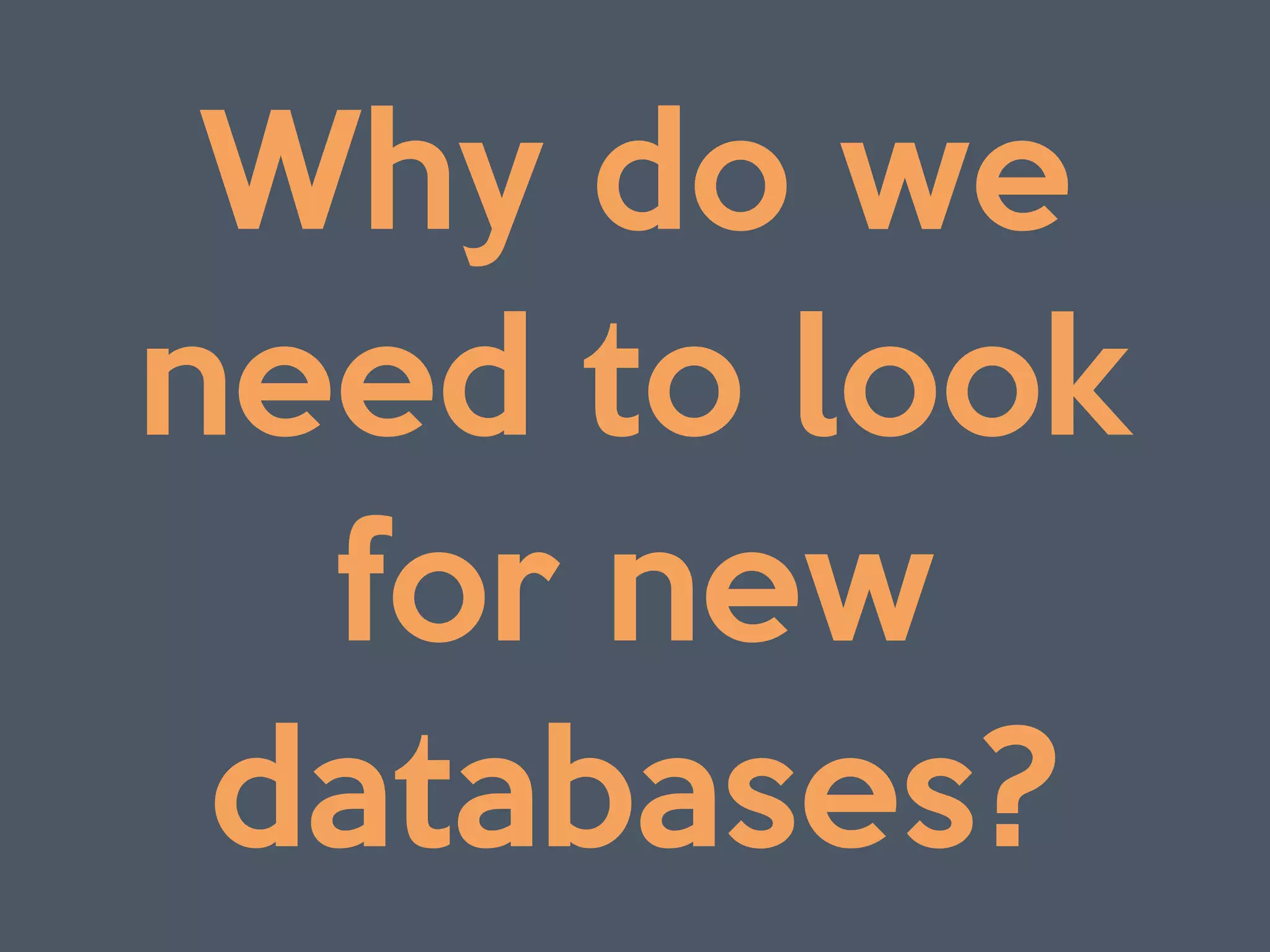 Why do we 

need to look

for new
databases?
 