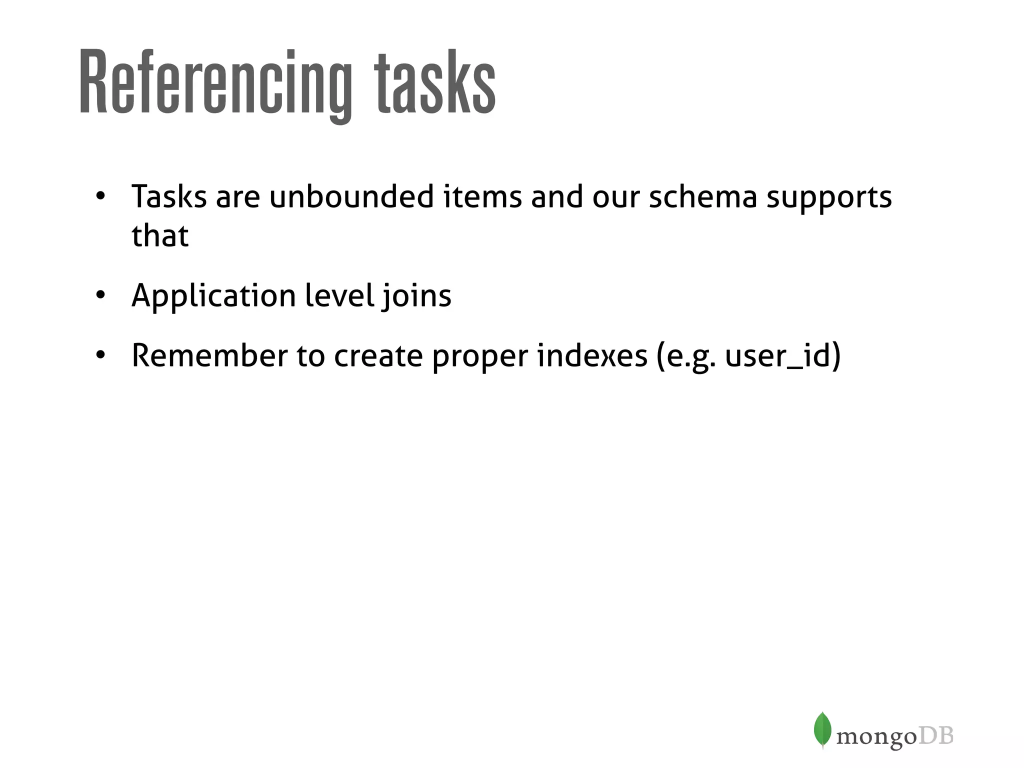 Referencing tasks
• Tasks are unbounded items and our schema supports
that
• Application level joins
• Remember to create proper indexes (e.g. user_id)
 