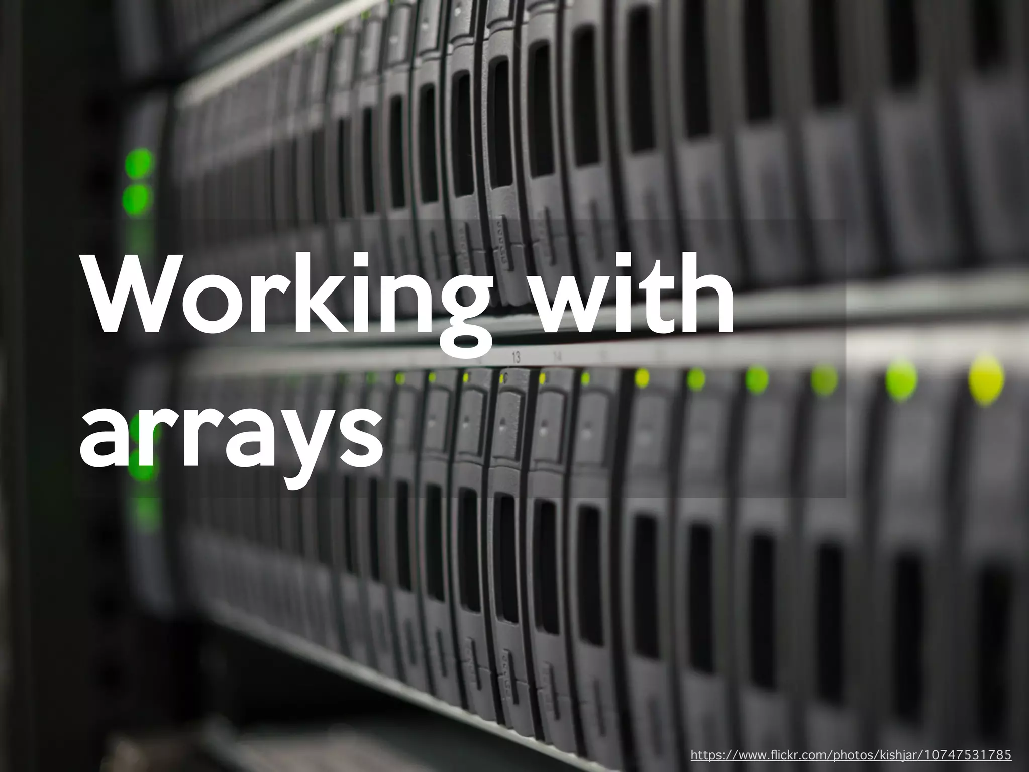Working with

arrays
https://www.ﬂickr.com/photos/kishjar/10747531785
 