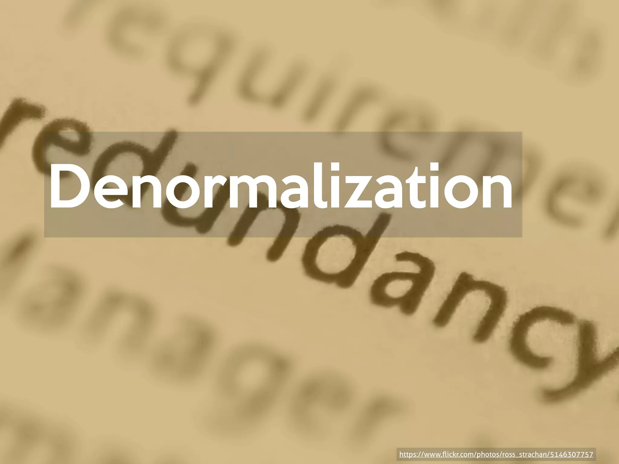 Denormalization
https://www.ﬂickr.com/photos/ross_strachan/5146307757
 