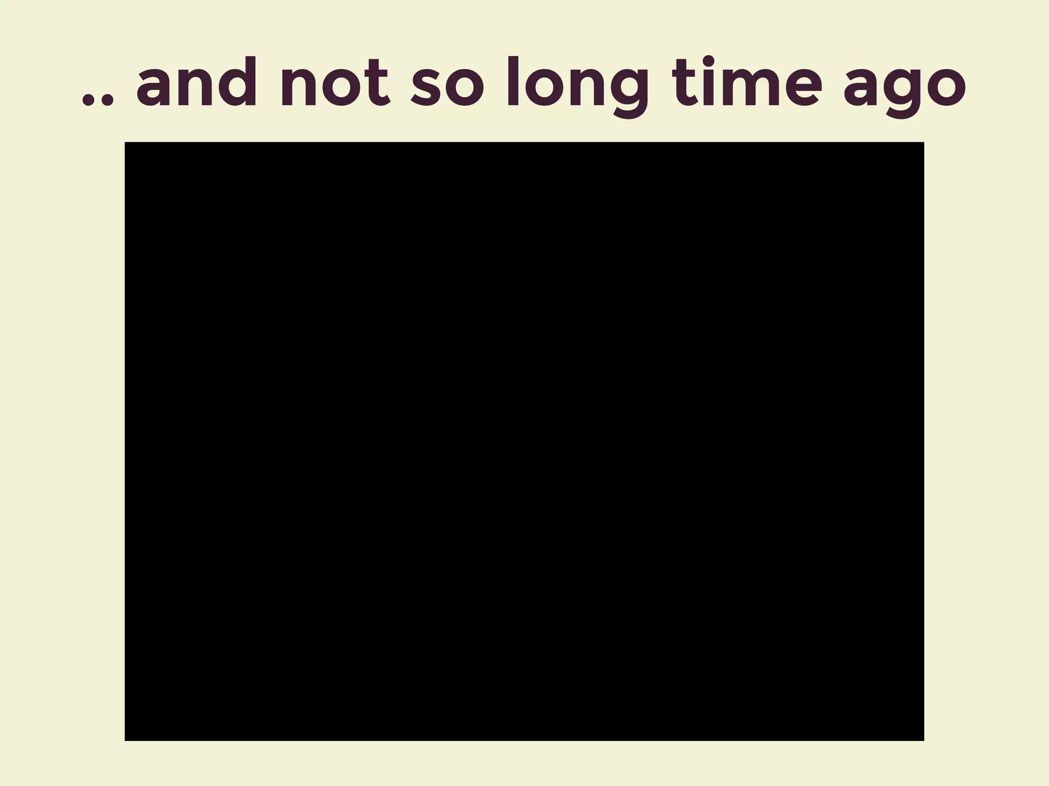 .. and not so long time ago
 