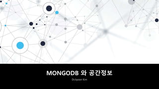 MONGODB 와 공간정보
Dr.Jiyoon Kim
 