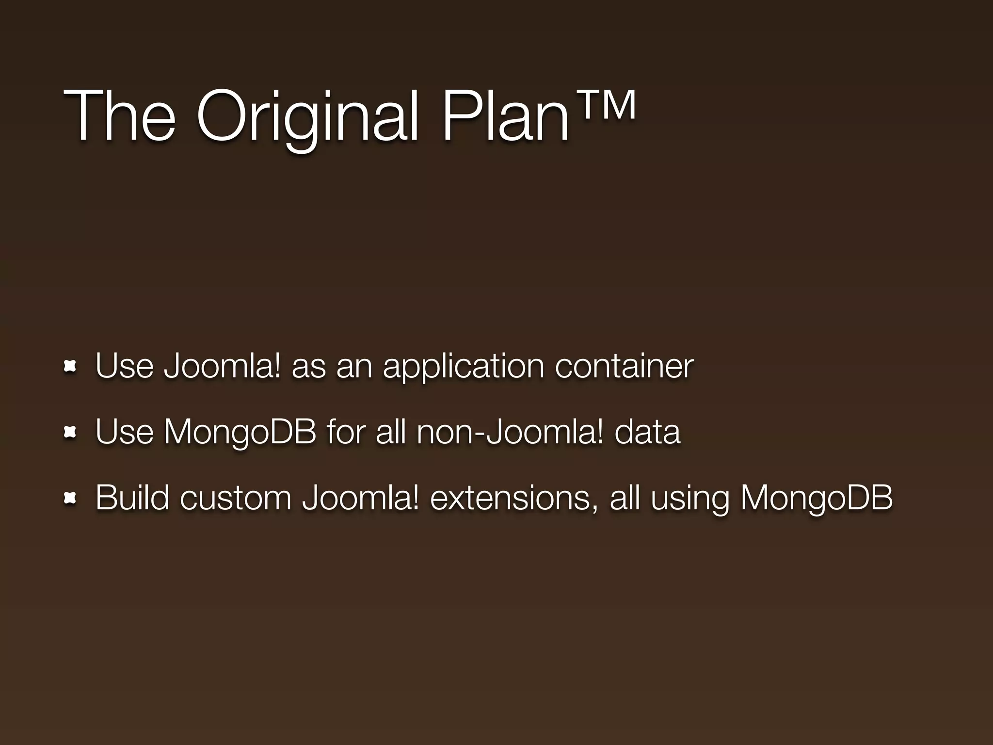 The Original Plan™


Use Joomla! as an application container
Use MongoDB for all non-Joomla! data
Build custom Joomla! extensions, all using MongoDB
 
