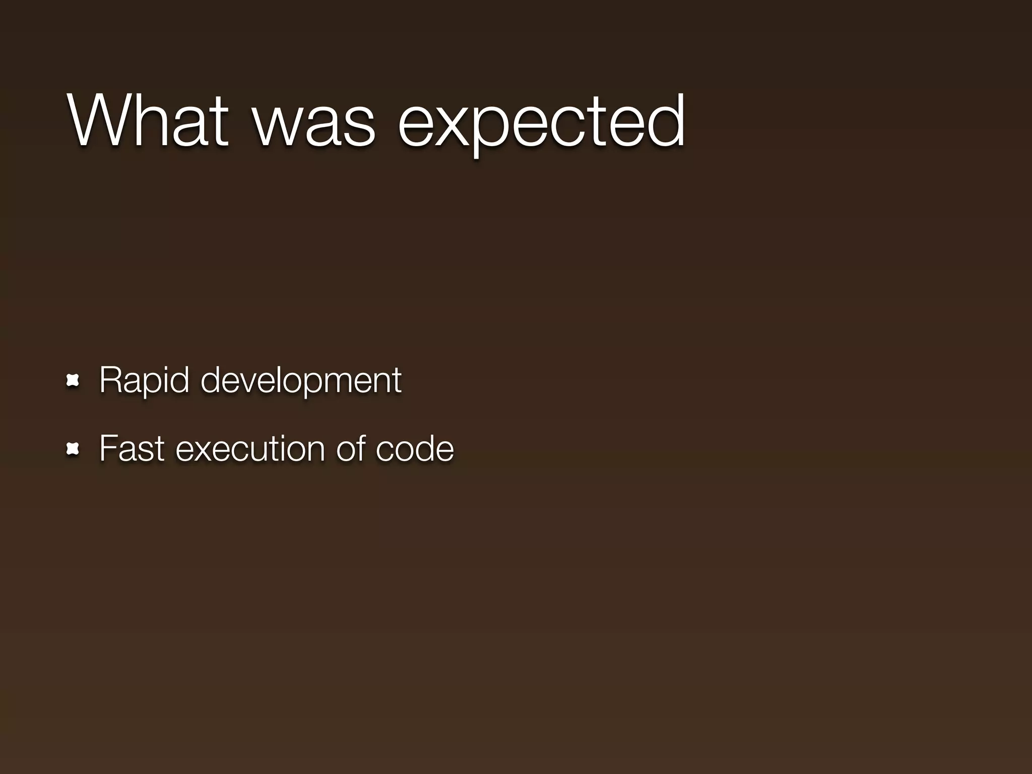 What was expected


Rapid development
Fast execution of code
 