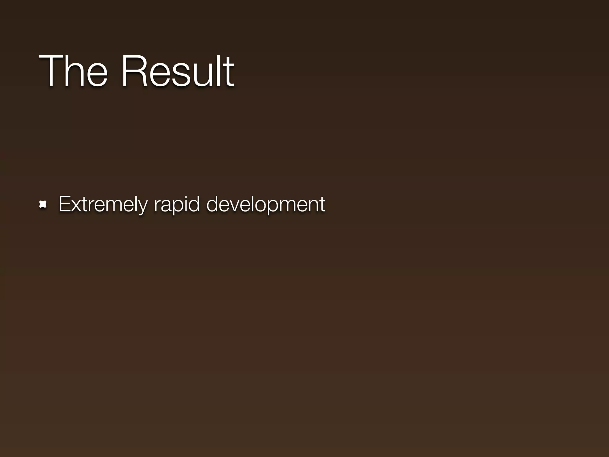 The Result

Extremely rapid development
 