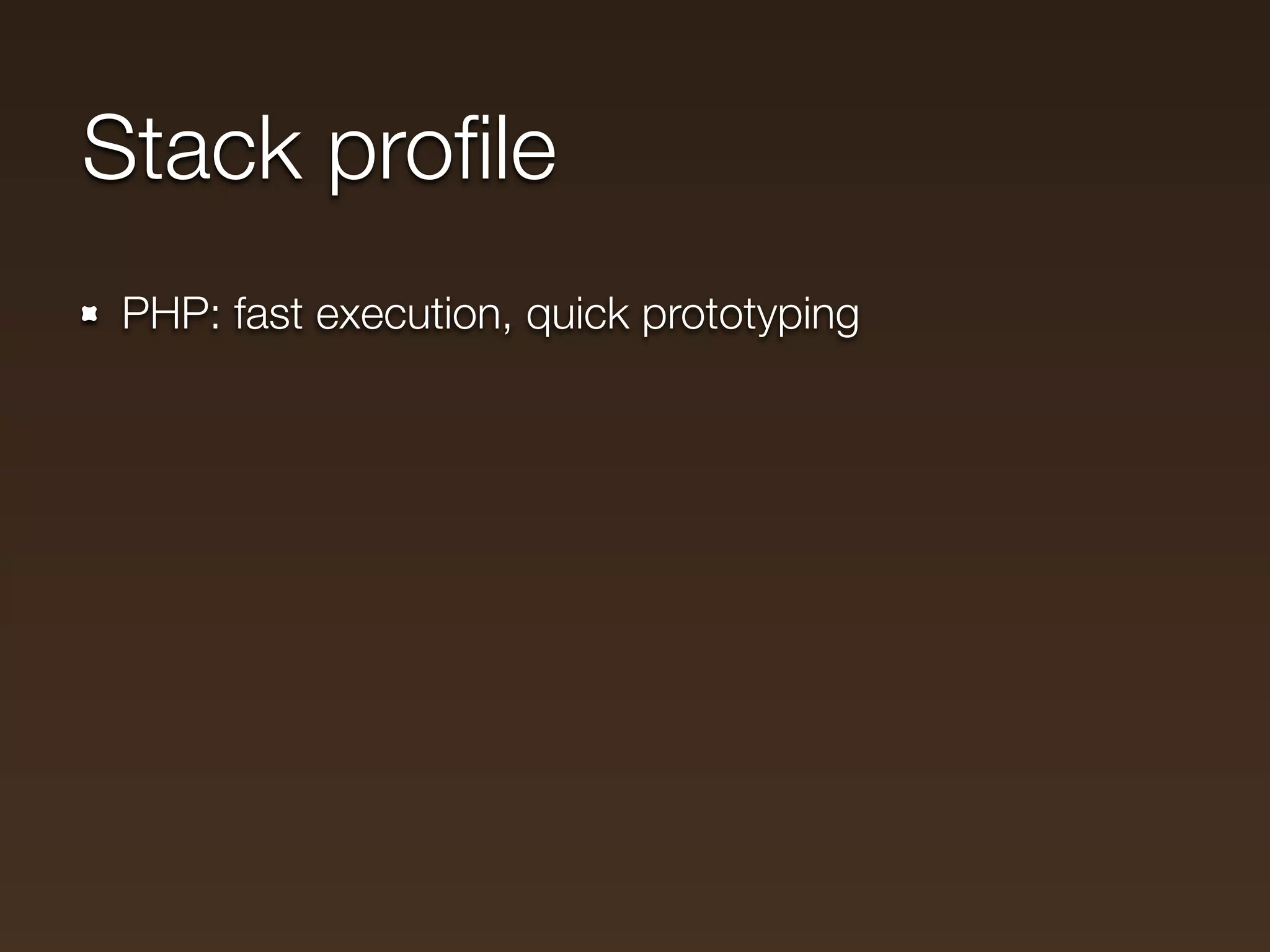Stack proﬁle
 PHP: fast execution, quick prototyping
 