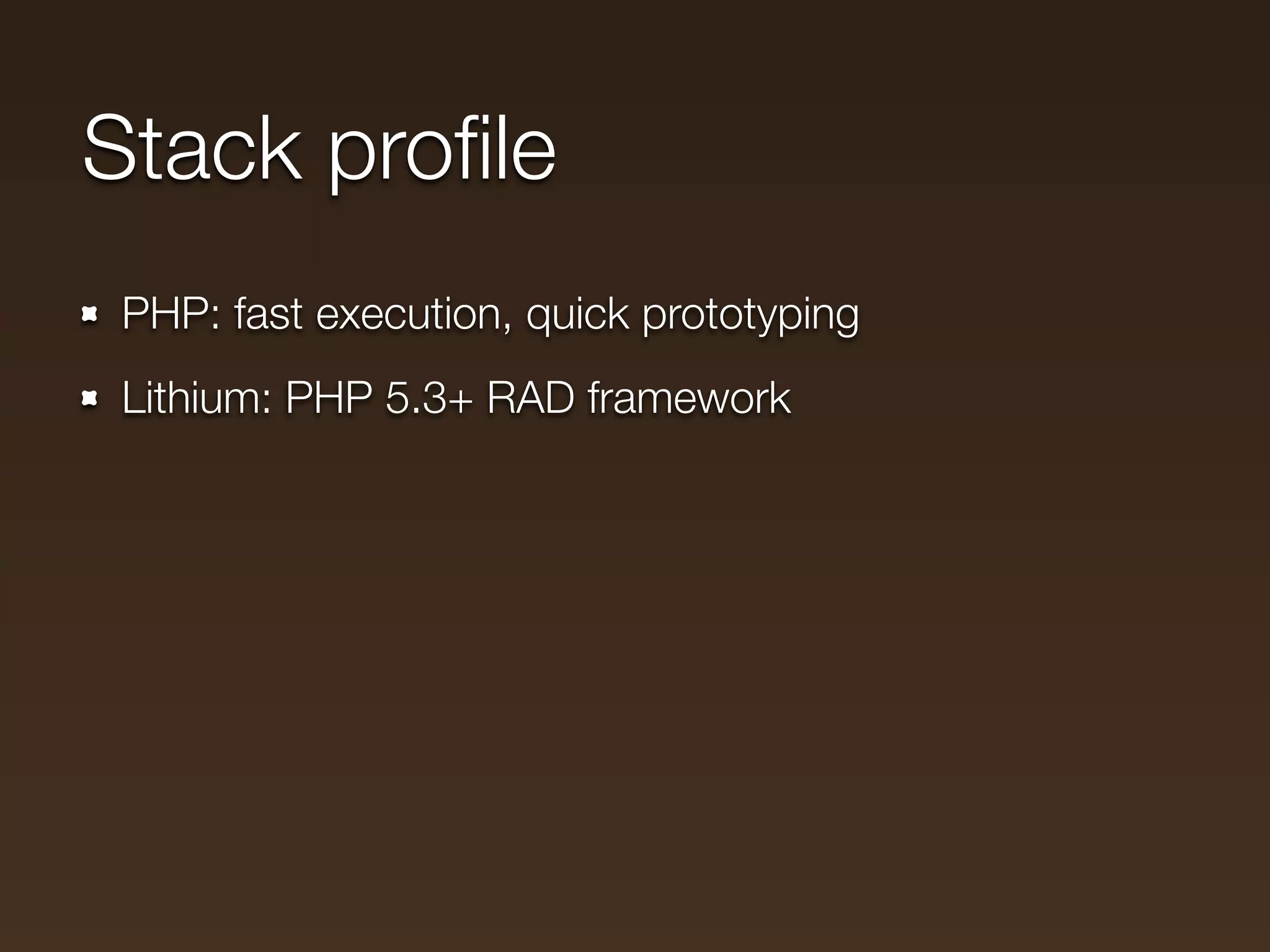 Stack proﬁle
 PHP: fast execution, quick prototyping
 Lithium: PHP 5.3+ RAD framework
 