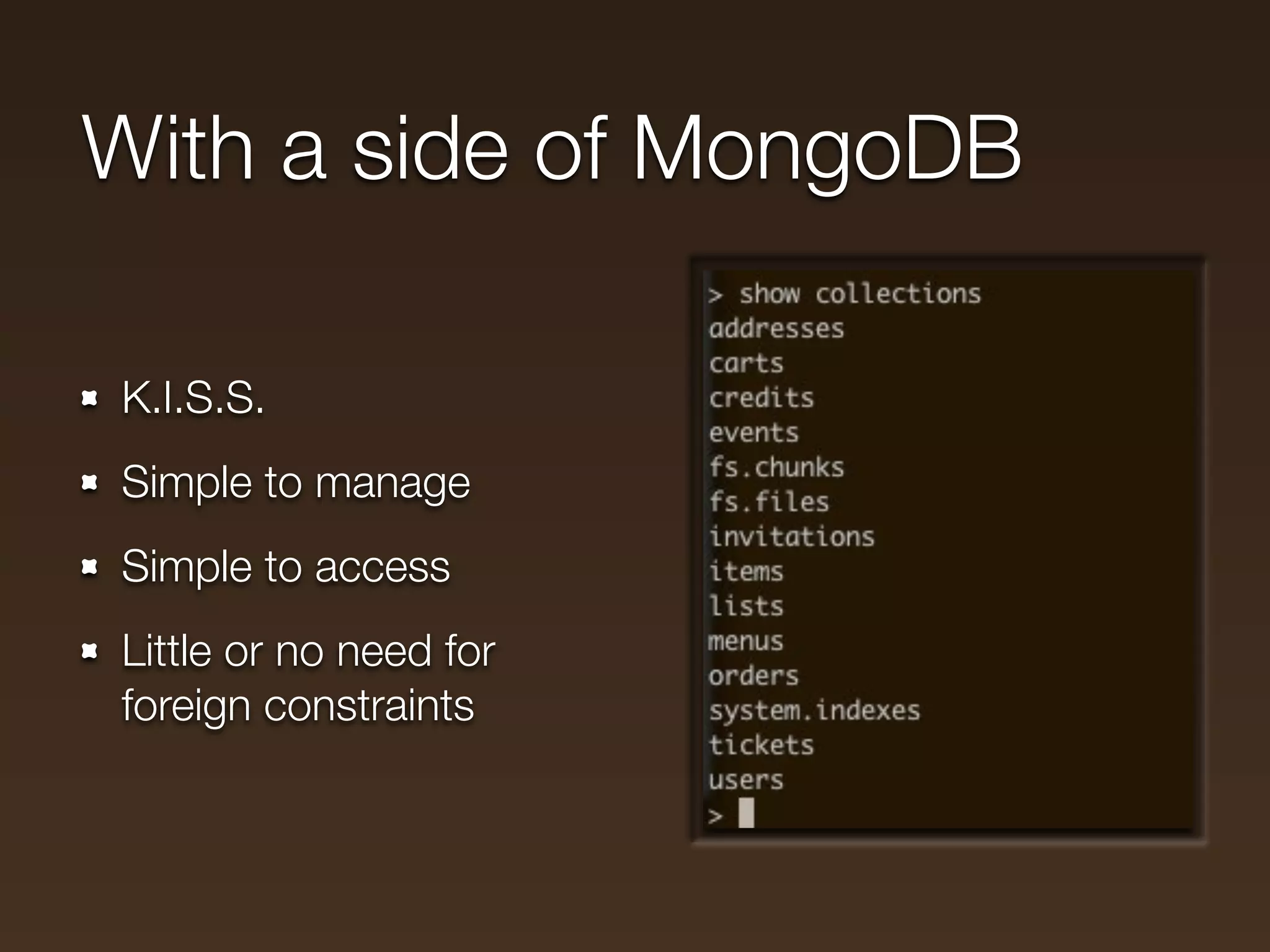 With a side of MongoDB

K.I.S.S.
Simple to manage
Simple to access
Little or no need for
foreign constraints
 