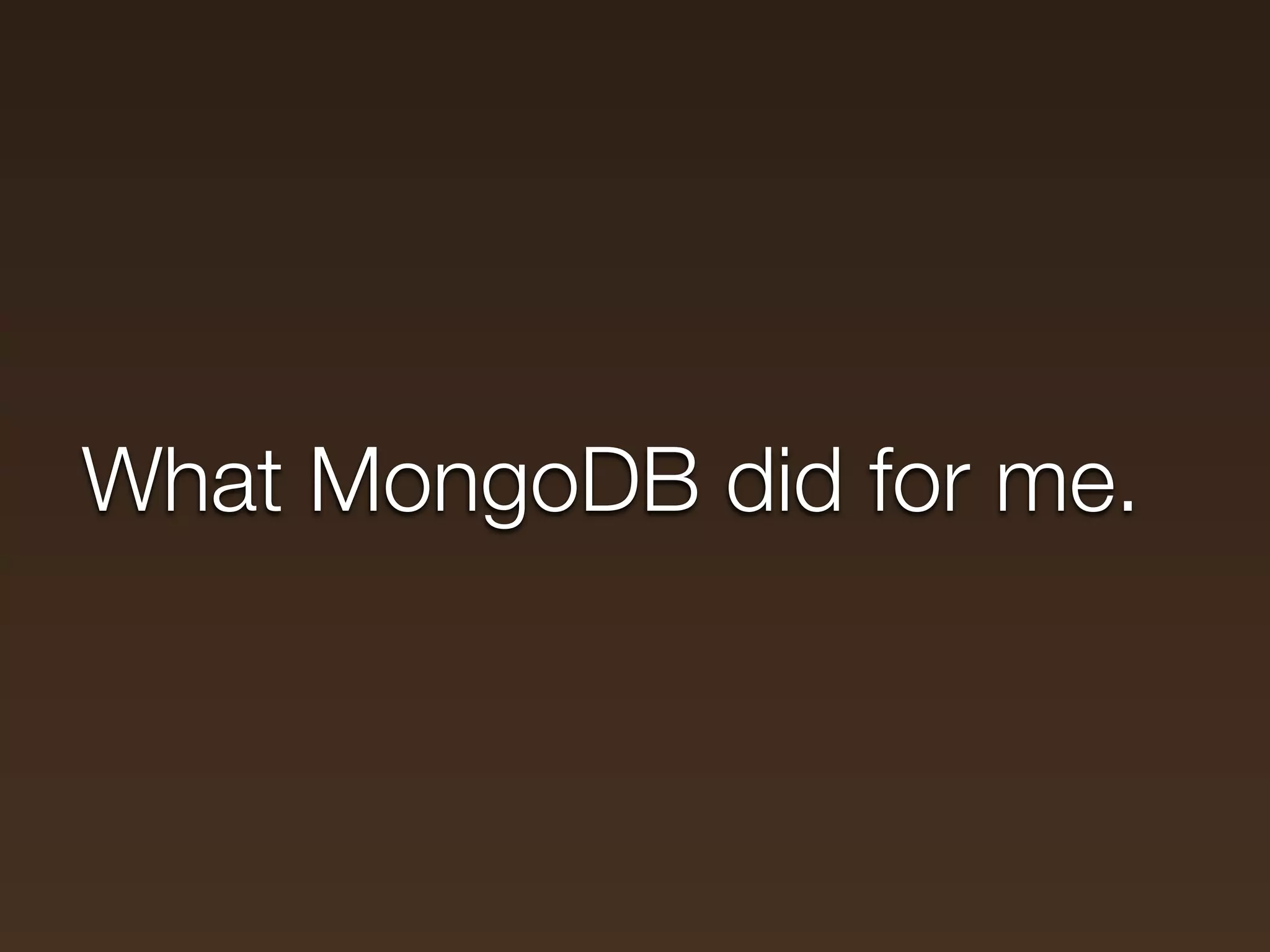 What MongoDB did for me.
 