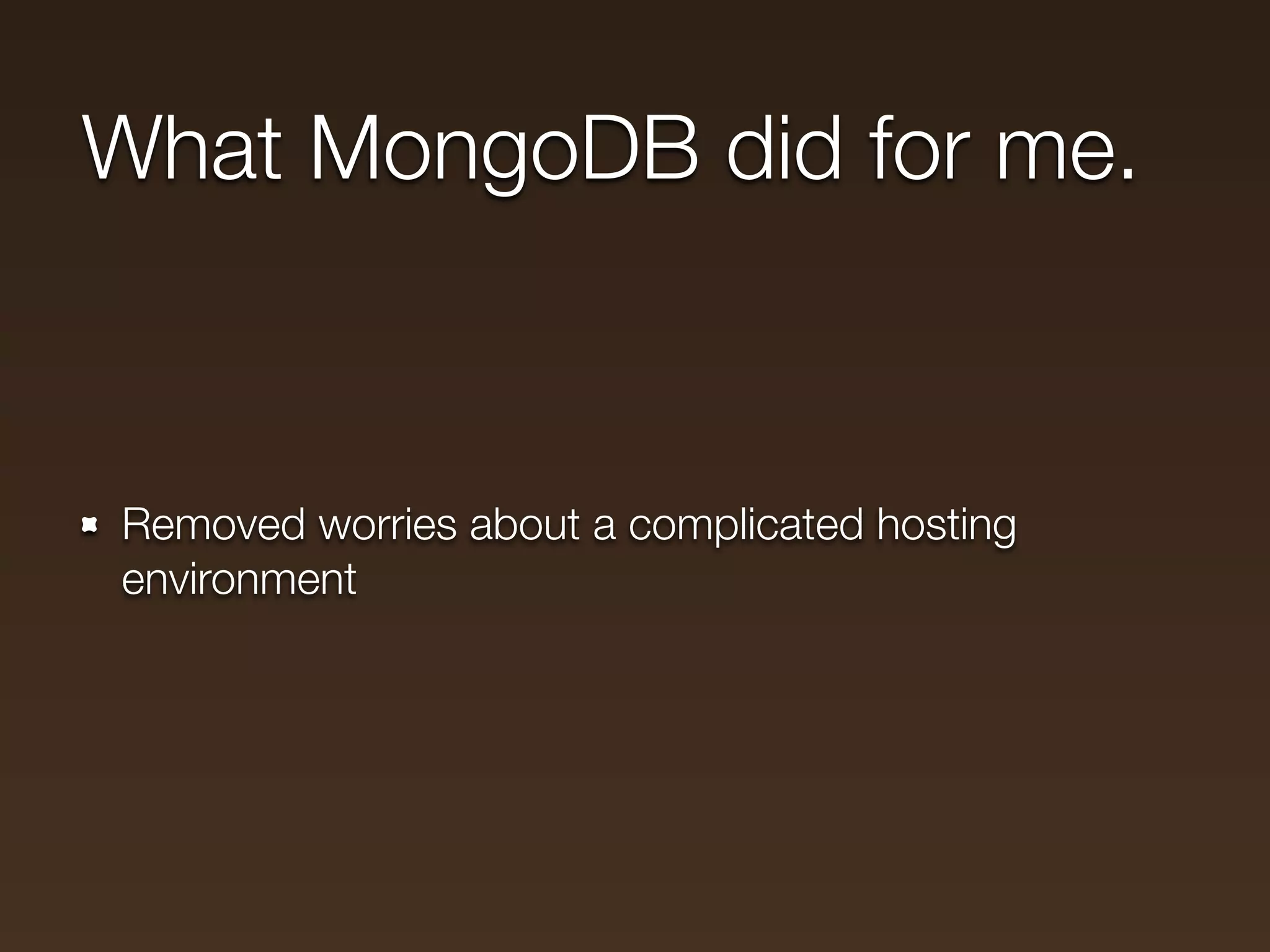 What MongoDB did for me.



Removed worries about a complicated hosting
environment
 