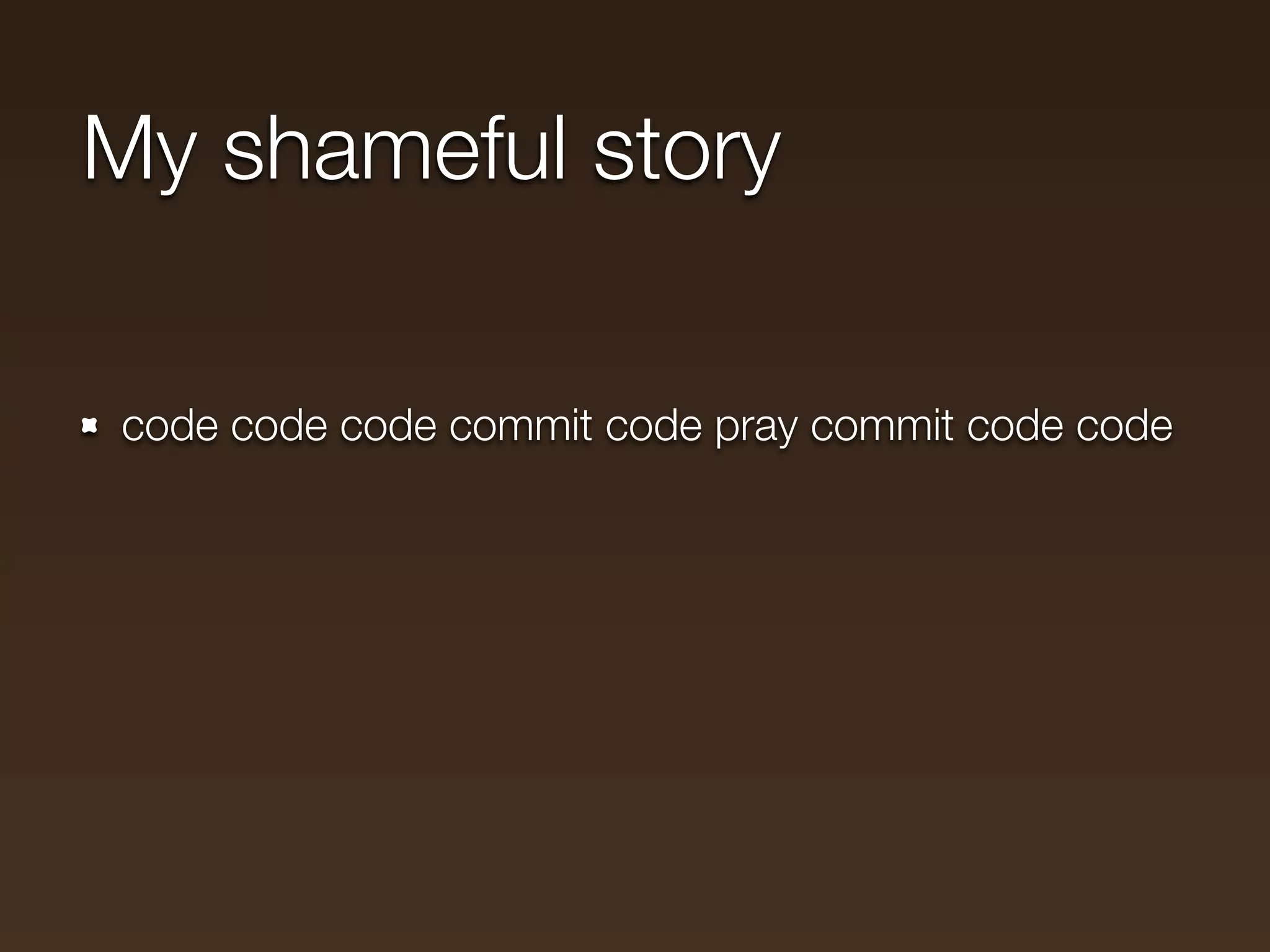 My shameful story

code code code commit code pray commit code code
 