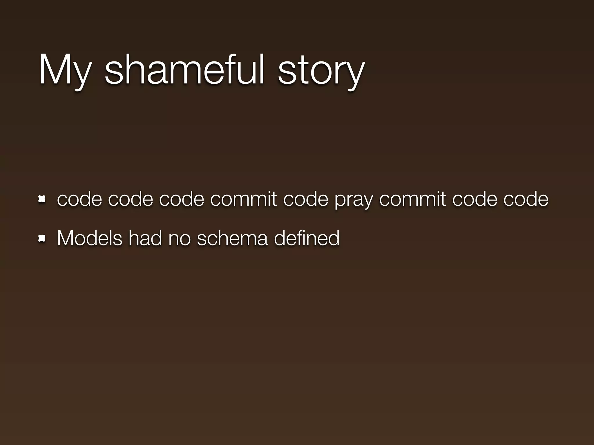 My shameful story

code code code commit code pray commit code code
Models had no schema deﬁned
 