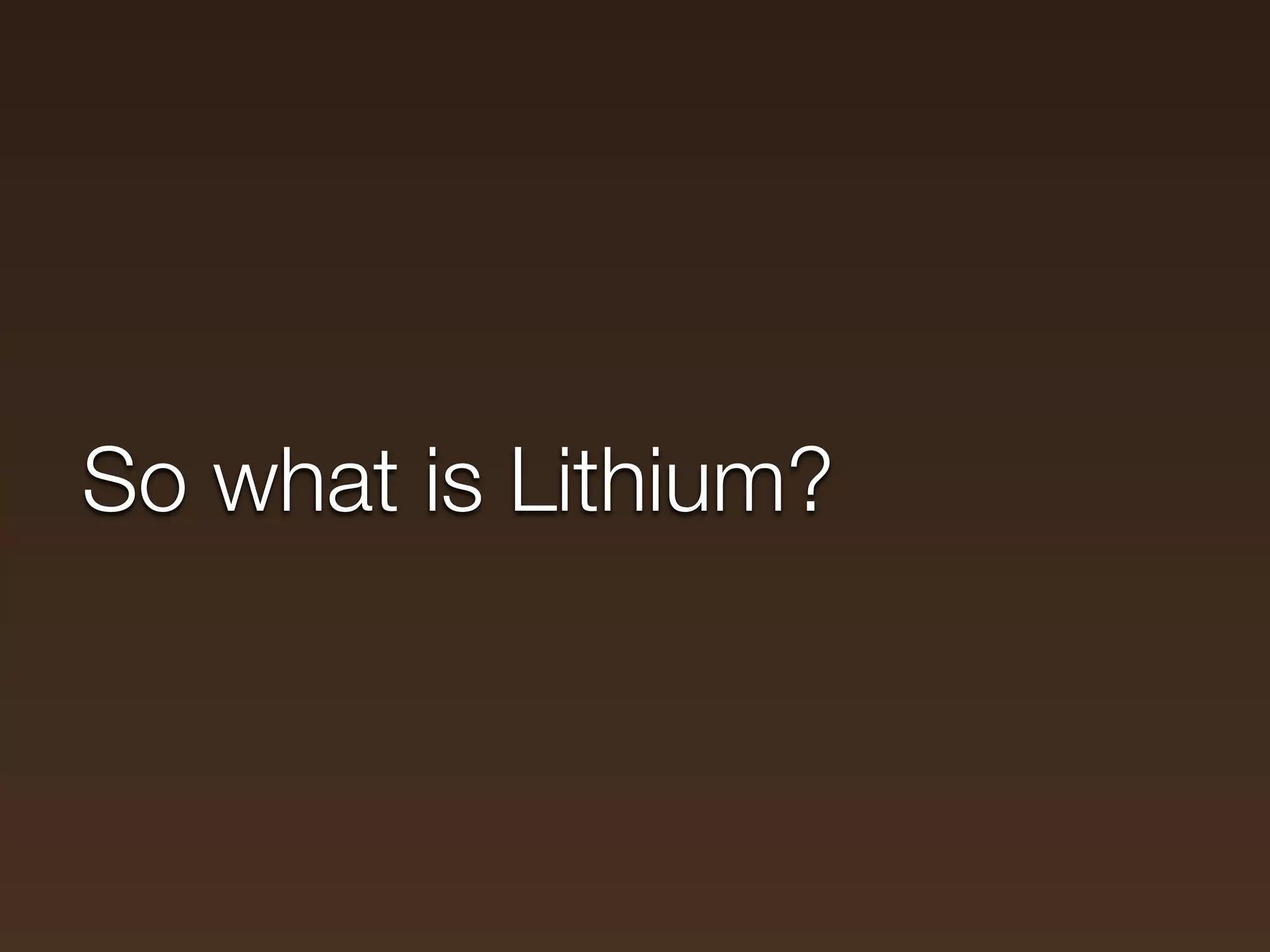 So what is Lithium?
 