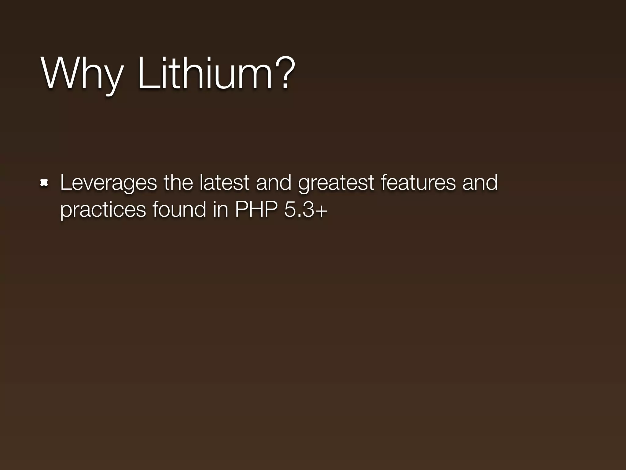 Why Lithium?

Leverages the latest and greatest features and
practices found in PHP 5.3+
 