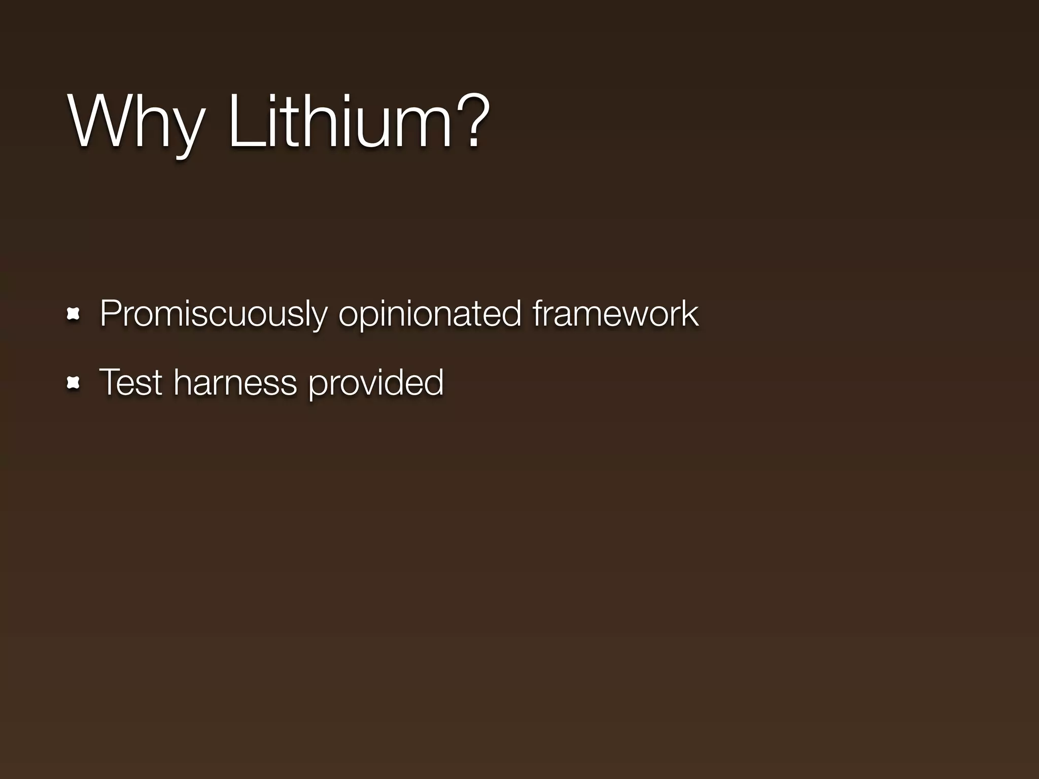 Why Lithium?

Promiscuously opinionated framework
Test harness provided
 