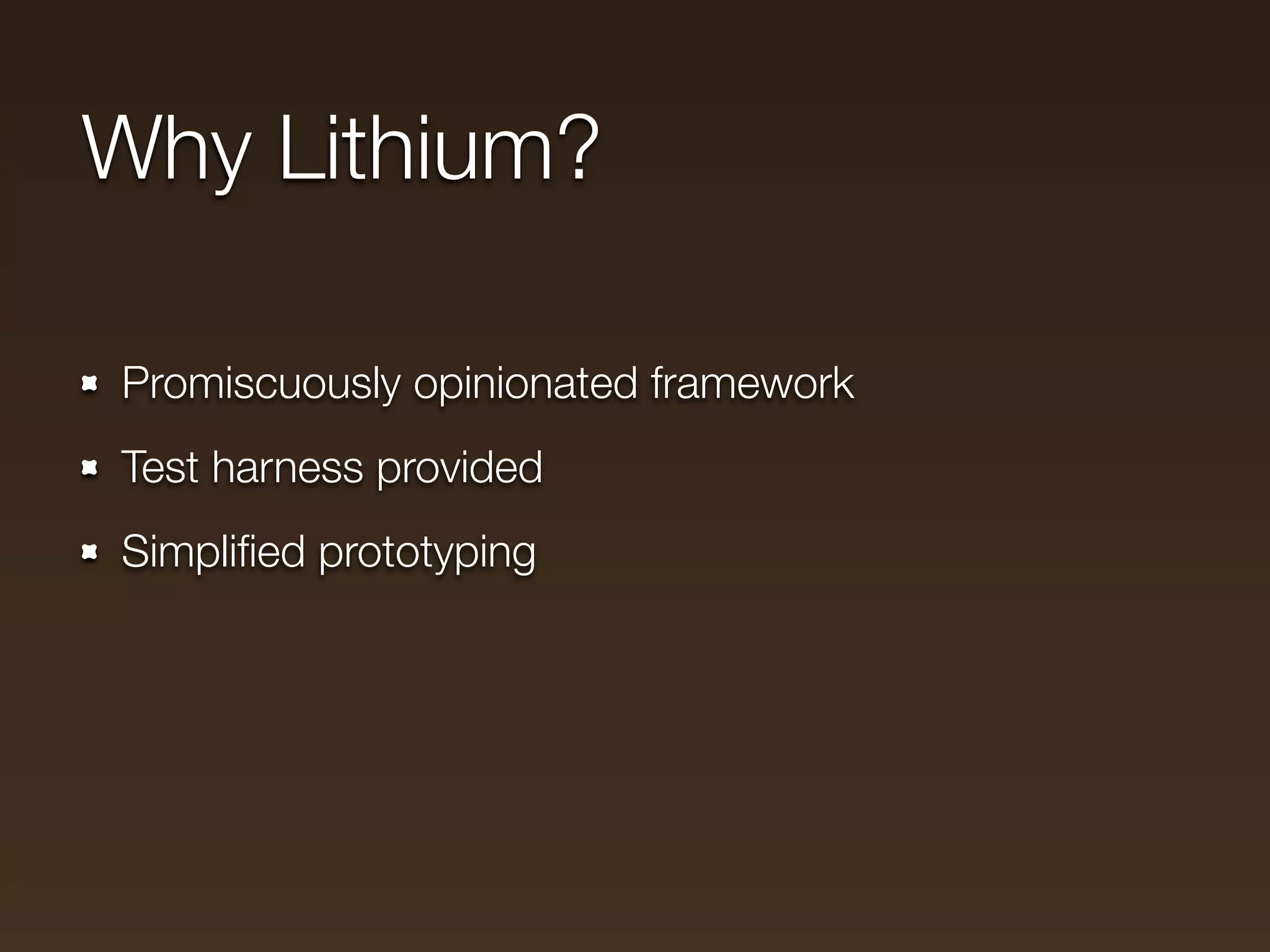 Why Lithium?

Promiscuously opinionated framework
Test harness provided
Simpliﬁed prototyping
 