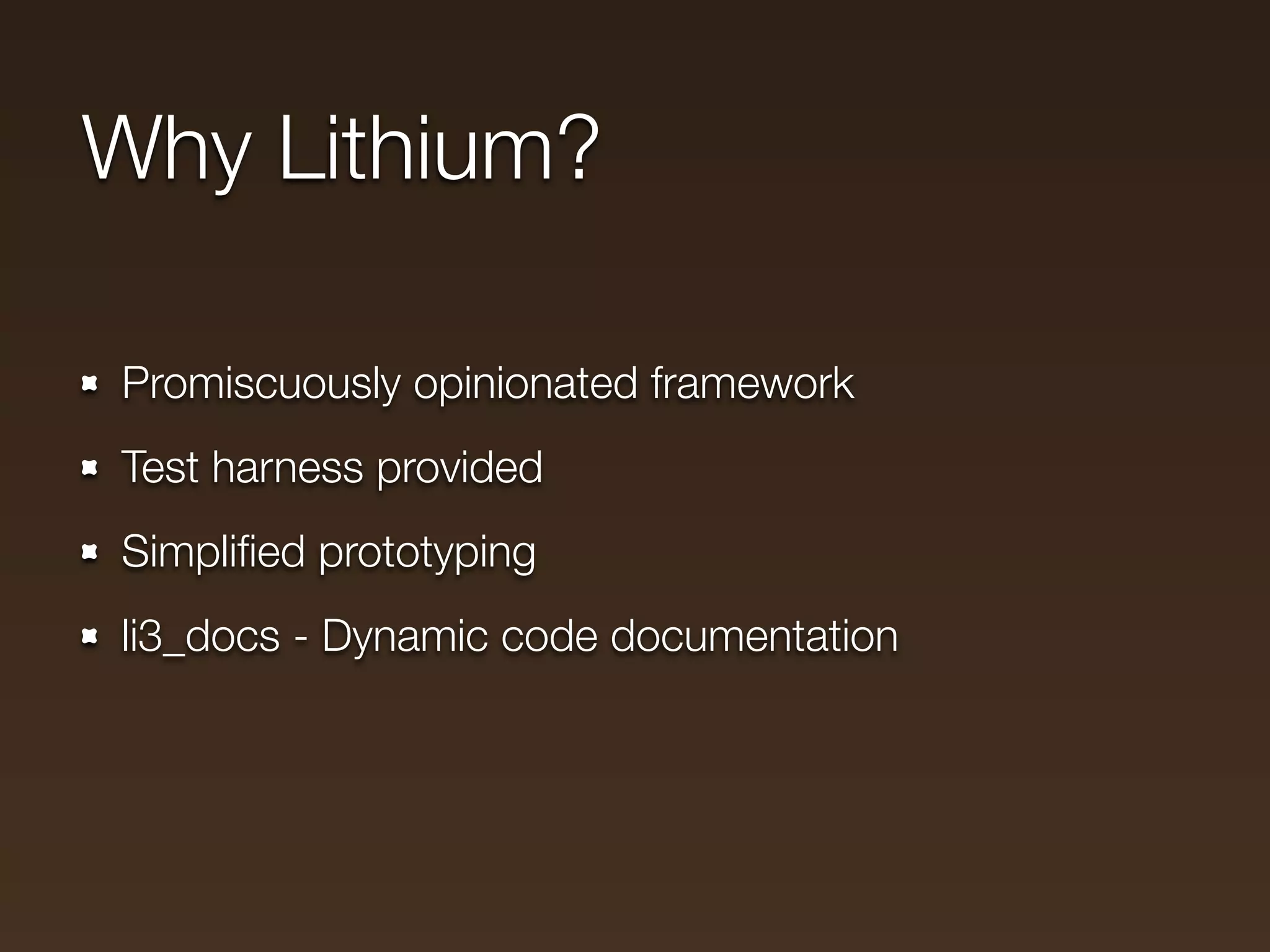 Why Lithium?

Promiscuously opinionated framework
Test harness provided
Simpliﬁed prototyping
li3_docs - Dynamic code documentation
 