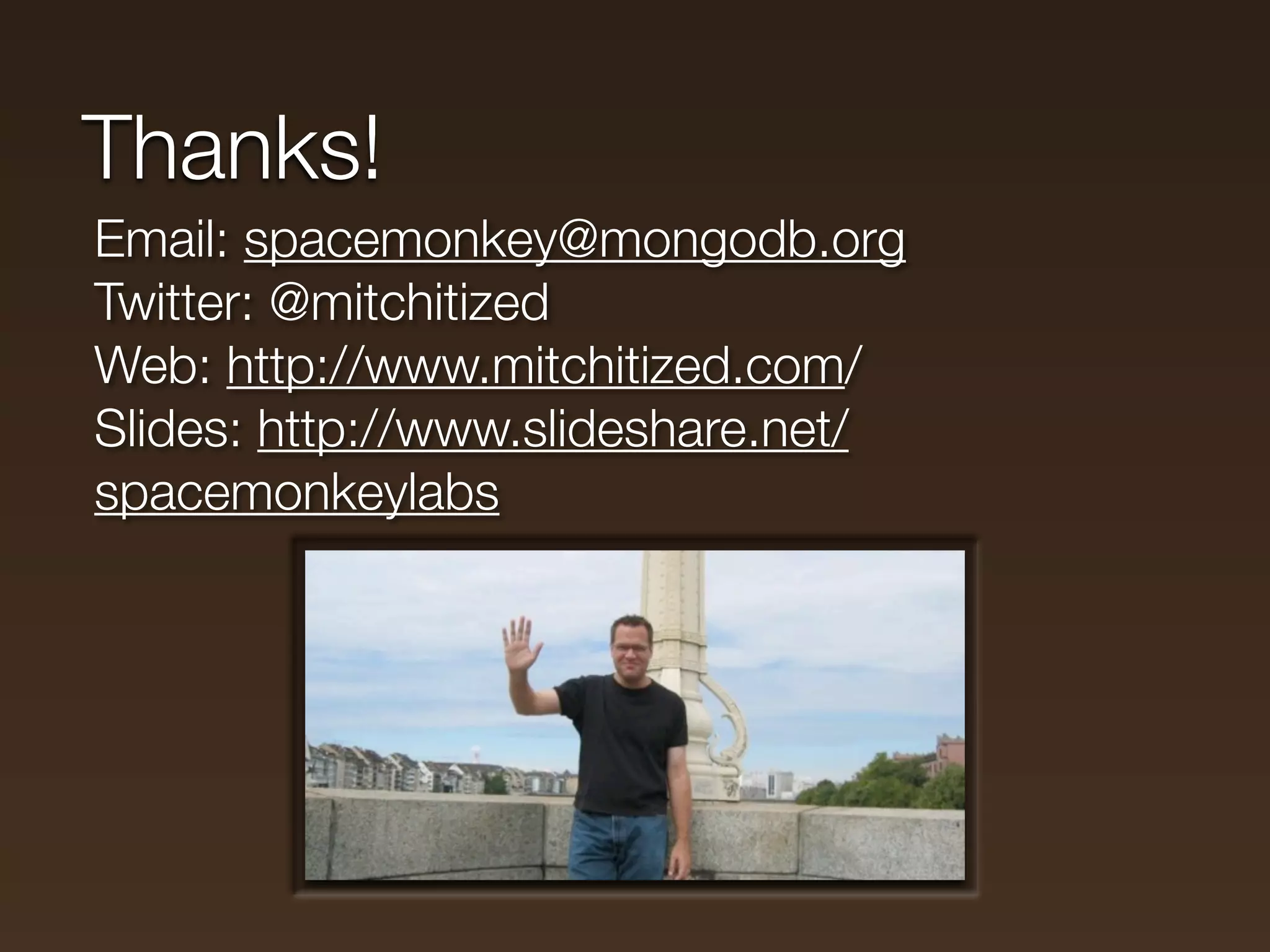 Thanks!
Email: spacemonkey@mongodb.org
Twitter: @mitchitized
Web: http://www.mitchitized.com/
Slides: http://www.slideshare.net/
spacemonkeylabs
 