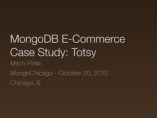 MongoDB E-Commerce
Case Study: Totsy
Mitch Pirtle
MongoChicago - October 20, 2010
Chicago, IL
 