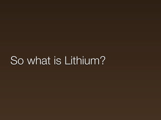 Why Lithium?

Leverages the latest and greatest features and
practices found in PHP 5.3+
Extremely modular, everything in ...