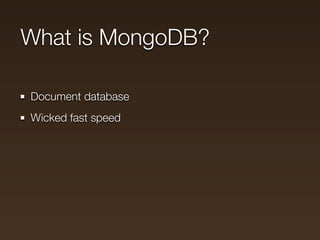 What is MongoDB?

Document database
Wicked fast speed
Great for scale
 