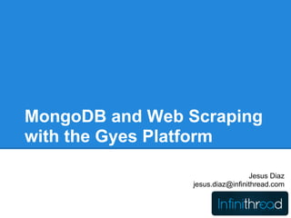 MongoDB and Web Scraping
with the Gyes Platform

                                  Jesus Diaz
                 jesus.diaz@infinithread.com
 