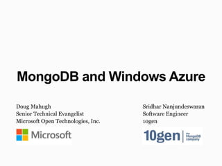 MongoDB and Windows Azure

Doug Mahugh                         Sridhar Nanjundeswaran
Senior Technical Evangelist         Software Engineer
Microsoft Open Technologies, Inc.   10gen
 