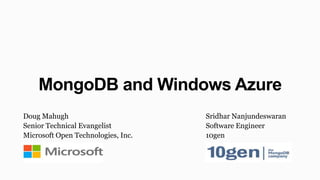MongoDB and Windows Azure
Doug Mahugh                         Sridhar Nanjundeswaran
Senior Technical Evangelist         Software Engineer
Microsoft Open Technologies, Inc.   10gen
 