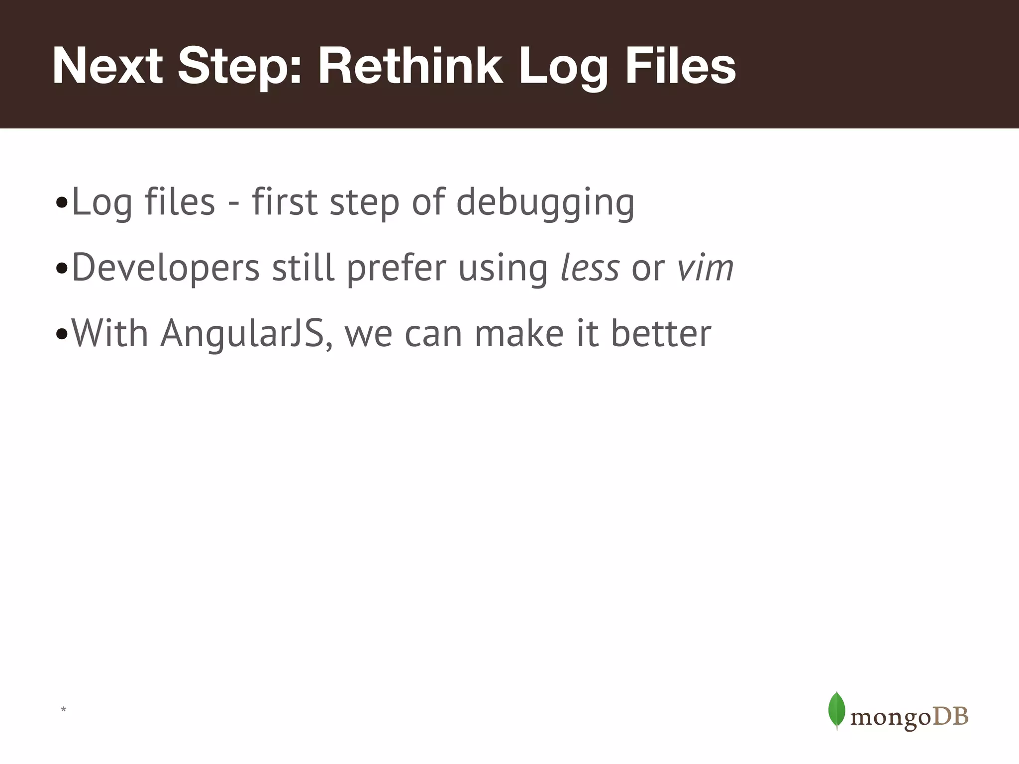 Next Step: Rethink Log Files •Log files - first step of debugging •Developers still prefer using less or vim •With AngularJS, we can make it better * 