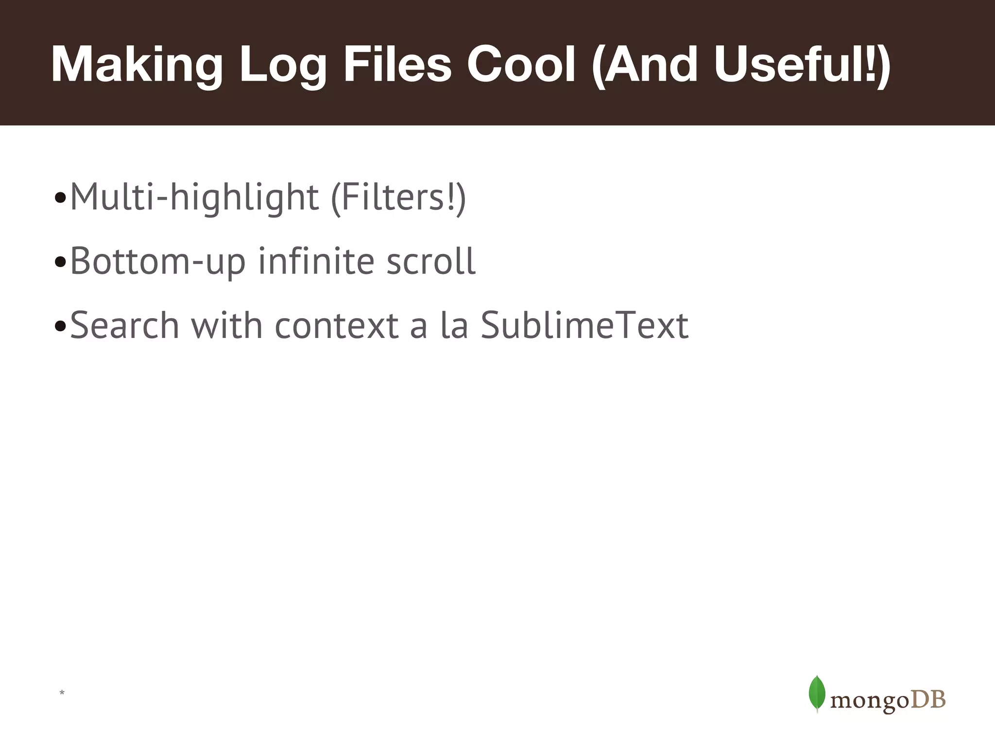 Making Log Files Cool (And Useful!) •Multi-highlight (Filters!) •Bottom-up infinite scroll •Search with context a la SublimeText * 