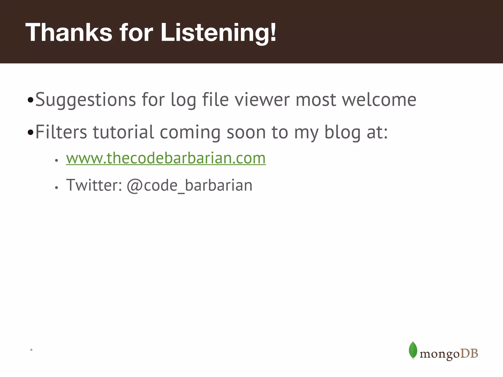 Thanks for Listening! •Suggestions for log file viewer most welcome •Filters tutorial coming soon to my blog at: • • * www.thecodebarbarian.com Twitter: @code_barbarian 