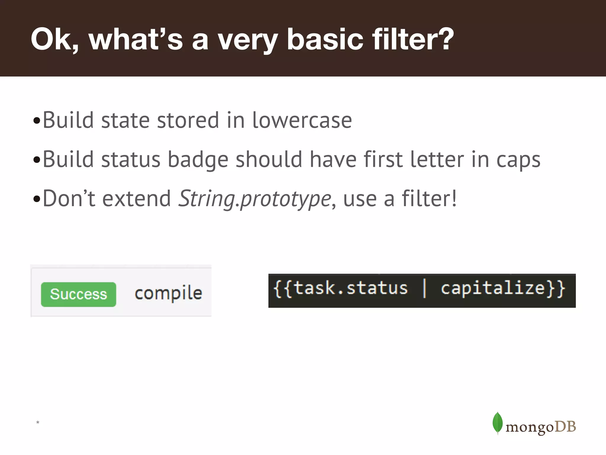 Ok, what’s a very basic filter? •Build state stored in lowercase •Build status badge should have first letter in caps •Don’t extend String.prototype, use a filter! * 