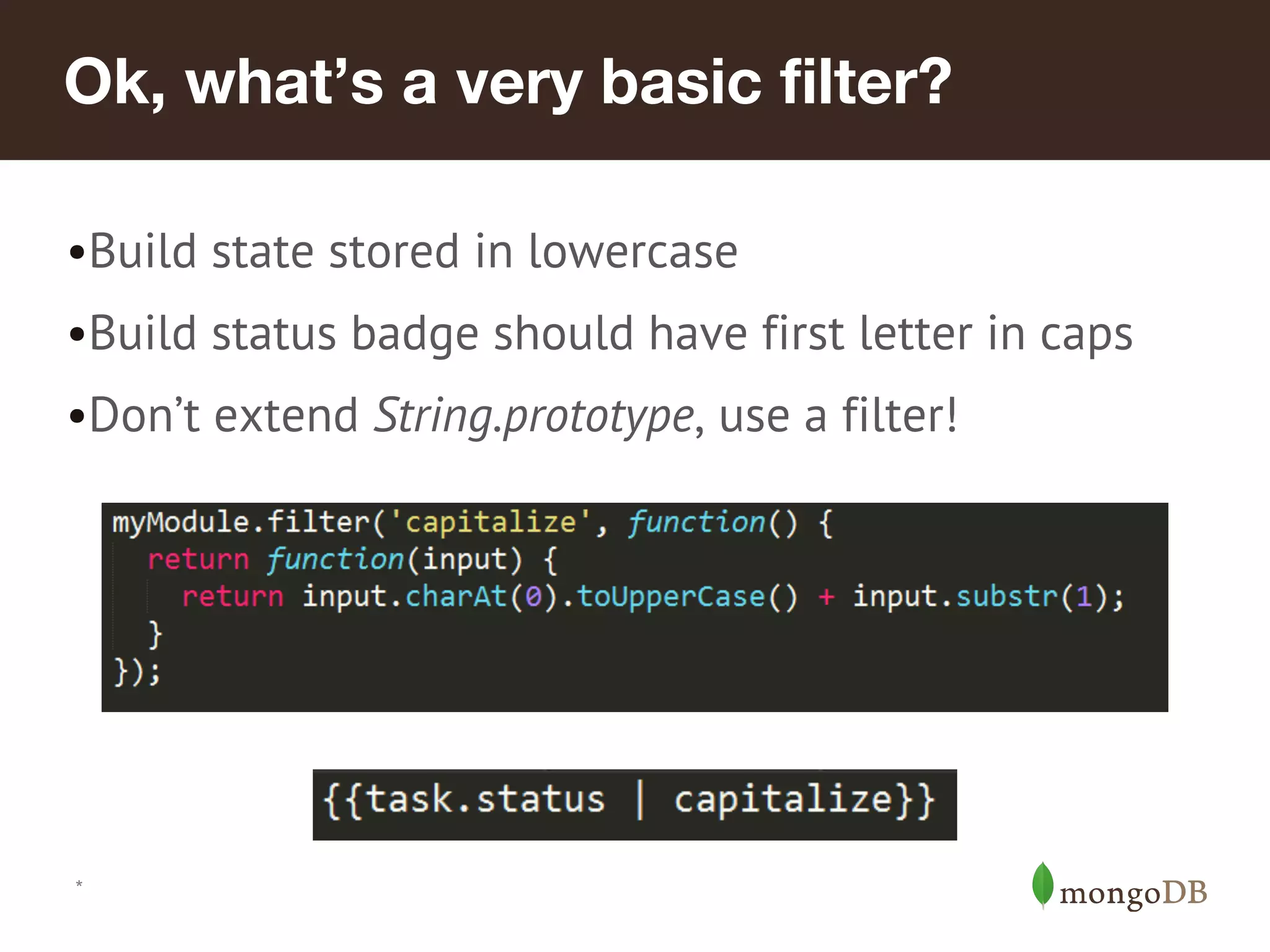 Ok, what’s a very basic filter? •Build state stored in lowercase •Build status badge should have first letter in caps •Don’t extend String.prototype, use a filter! * 