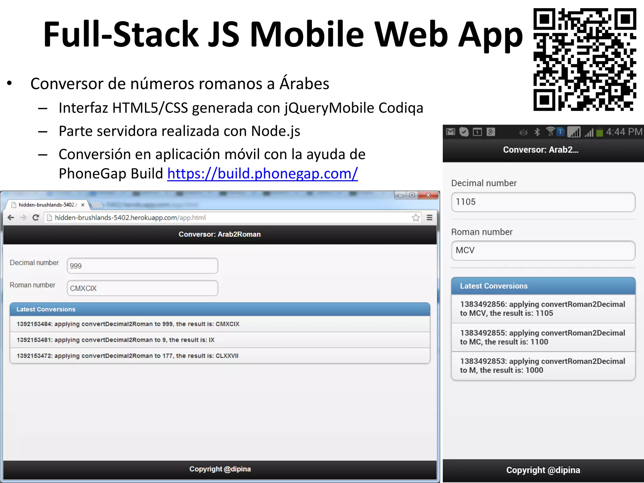 120
Full-Stack JS Mobile Web App
• Conversor de números romanos a Árabes
– Interfaz HTML5/CSS generada con jQueryMobile Codiqa
– Parte servidora realizada con Node.js
– Conversión en aplicación móvil con la ayuda de
PhoneGap Build https://build.phonegap.com/
 