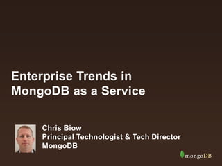 Enterprise Trends in
MongoDB as a Service
Chris Biow
Principal Technologist & Tech Director
MongoDB
 