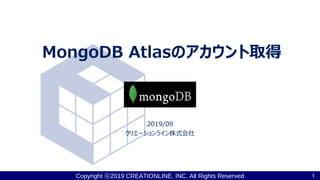 Copyright ⓒ2019 CREATIONLINE, INC. All Rights Reserved
MongoDB Atlasのアカウント取得
2019/09
クリエーションライン株式会社
1
 