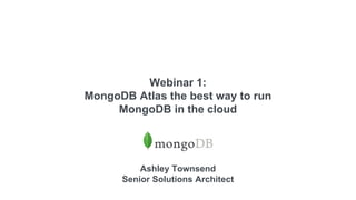 Webinar 1:
MongoDB Atlas the best way to run
MongoDB in the cloud
Ashley Townsend
Senior Solutions Architect
 