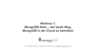 Webinar 1:
MongoDB Atlas – der beste Weg,
MongoDB in der Cloud zu betreiben
Tim Biedenkapp | Solutions Architect | tim@mongodb.com
 