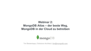 Webinar 2:
MongoDB Atlas – der beste Weg,
MongoDB in der Cloud zu betreiben
Tim Biedenkapp | Solutions Architect | tim@mongodb.com
 