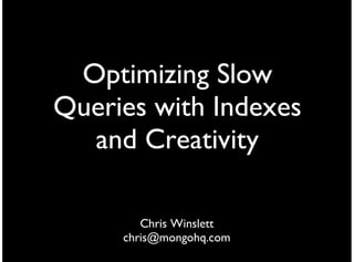 Optimizing Slow
Queries with Indexes
  and Creativity

        Chris Winslett
     chris@mongohq.com
 