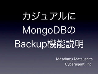 カジュアルに
 MongoDBの
Backup機能説明
      Masakazu Matsushita
          Cyberagent, Inc.
 